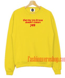 The Way We Dress Doesn’t Mean Yes Yellow Sweatshirt