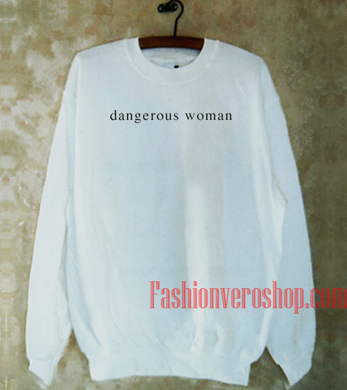 dangerous woman sweatshirt
