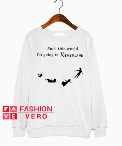 Fuck This World I'm Going to Neverland Sweatshirt