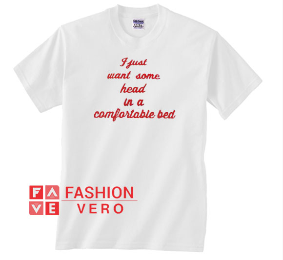 I Just Want Some Head In A Comfortable Bed Unisex Adult T Shirt