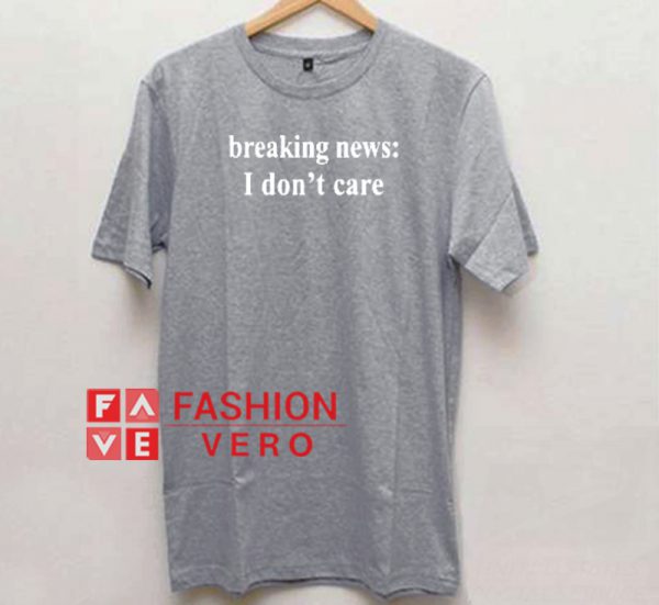 Breaking News I Don't Care Unisex adult T shirt