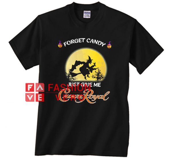 Forget Candy Just Give Me Crown Royal Unisex adult T shirt
