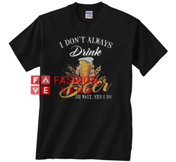 I don’t always drink beer Unisex adult T shirt