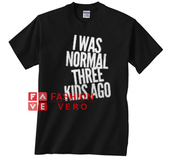 I was normal three kids ago Unisex adult T shirt