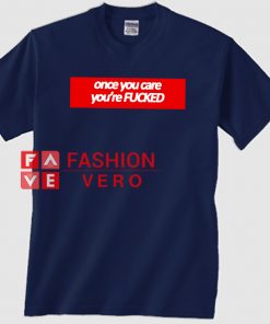 Once You Care You're Fucked Unisex adult T shirt