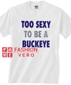 Too Sexy To Be a Buckeye Unisex adult T shirt