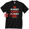 We Almost Always Almost Win Unisex adult T shirt