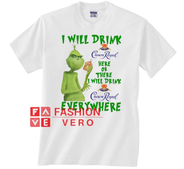 Grinch I will drink Crown Royal here or there I will drink Unisex adult T shirt