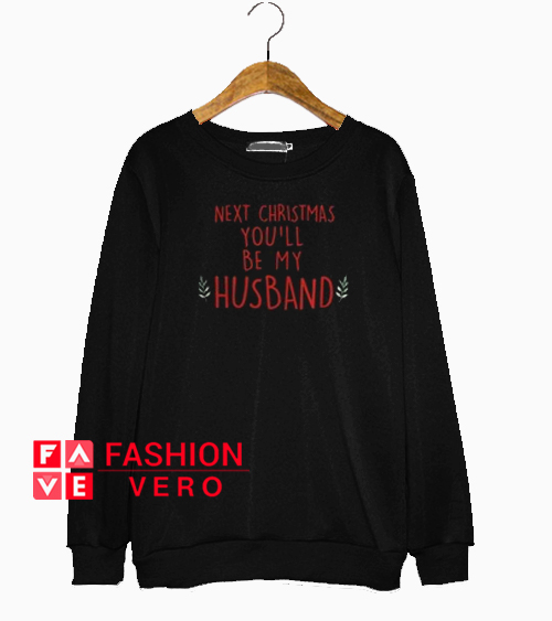 Next Christmas you'll be my husband Sweatshirt