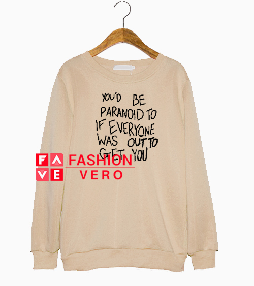 You’d Be Paranoid To If Everyone Sweatshirt 1 You’d Be Paranoid To If Everyone Sweatshirt