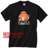 Charmander voices told me to burn things Unisex adult T shirt