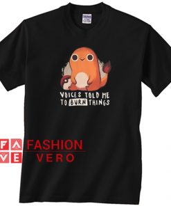 Charmander voices told me to burn things Unisex adult T shirt