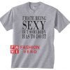 I Hate Being Sexy But Somebody Has To Do It Unisex adult T shirt