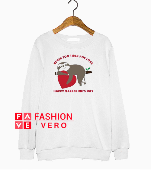 Never too tired for love happy Valentine's day Sweatshirt