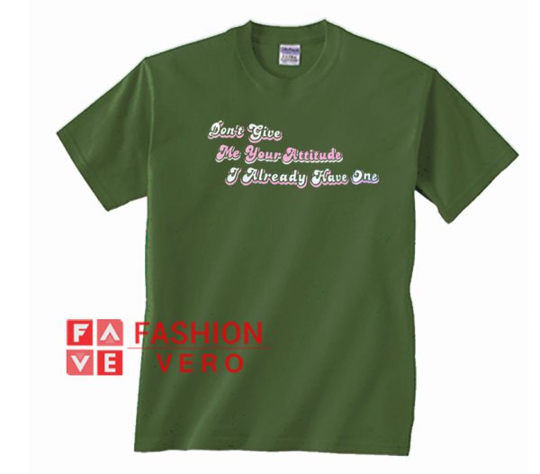 Don't Give Me Your Attitude I Already Have One Unisex adult T shirt