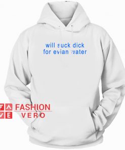 Will Suck Dick For Evian Water HOODIE - Unisex Adult Clothing