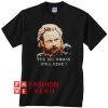 Game Of Thrones Tormund Giantsbane the big woman still here Unisex adult T shirt
