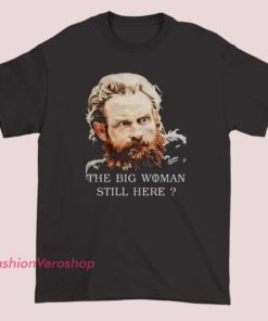 A unisex adult t-shirt featuring a graphic of Tormund Giantsbane from Game of Thrones with the phrase "The Big Woman Still Here," showcasing a bold and humorous design inspired by the character.