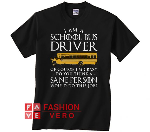 I am a school bus driver of couse I’m crazy Game Of Thrones Unisex adult T shirt