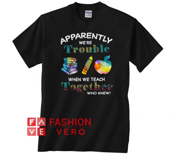 Apparently we’re trouble when we teach together Unisex adult T shirt