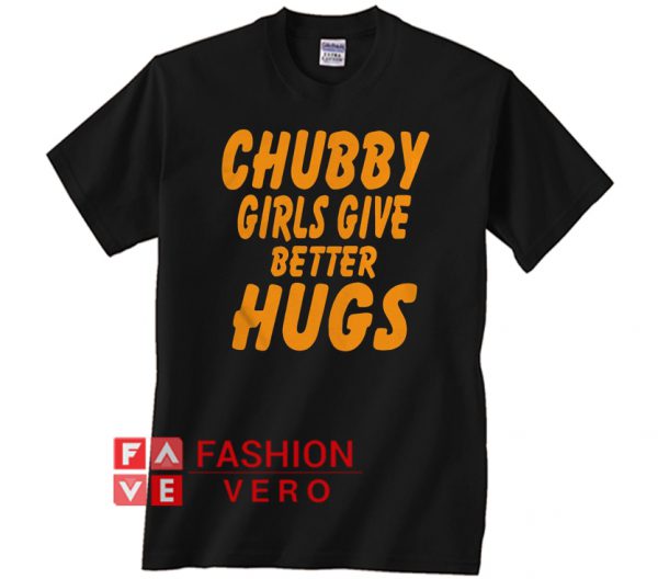 Chubby girls give better hugs Unisex adult T shirt