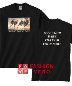 I Bet On Losing Dogs Tell Your Baby T shirt