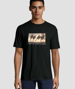 I Bet On Losing Dogs Tell Your Baby Unisex adult T shirt Front