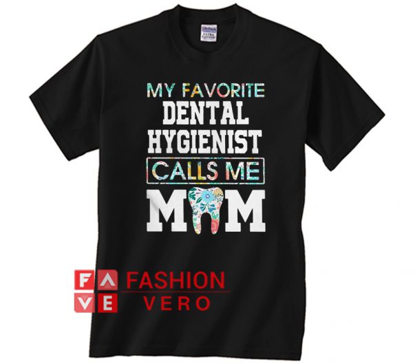My favorite dental hygienist calls me Mom Unisex adult T shirt