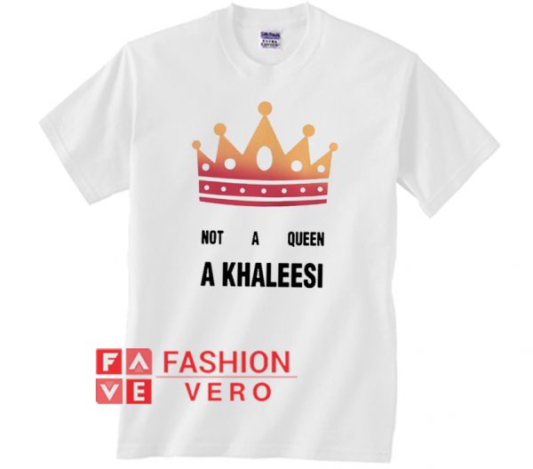 Not a Queen a Khaleesi Unisex adult T shirt