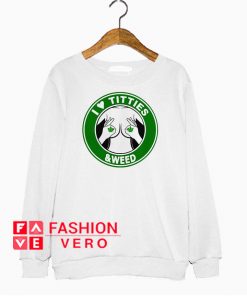 I love titties and weed Sweatshirt