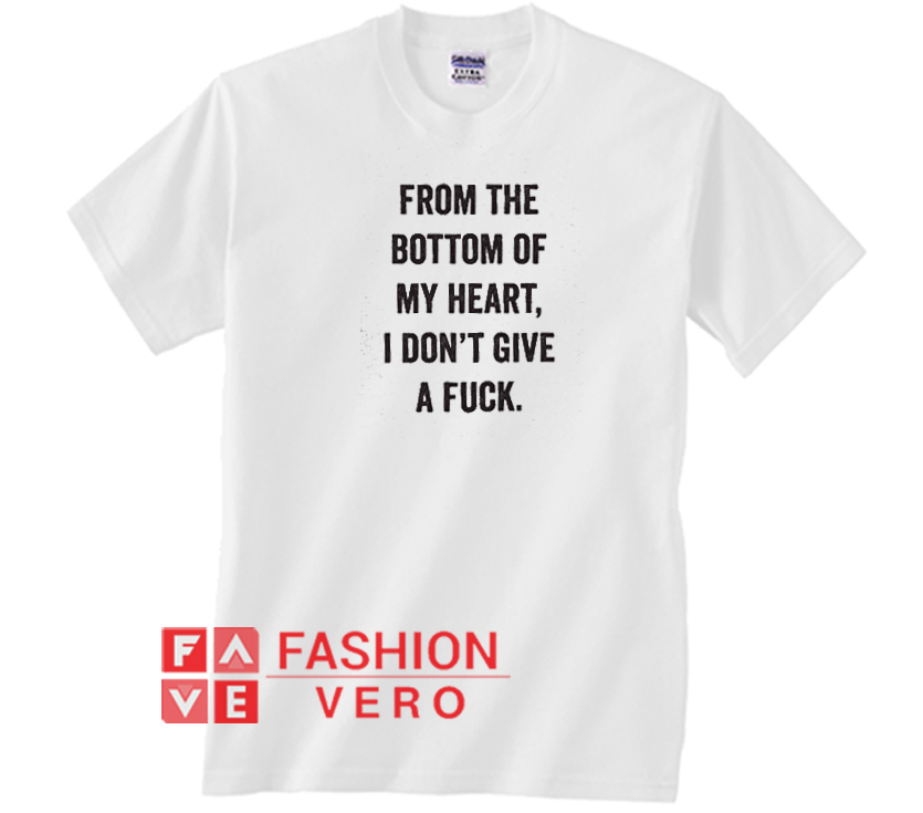 From The Bottom Of My Heart I Dont Give A Fuck Unisex Adult T Shirt