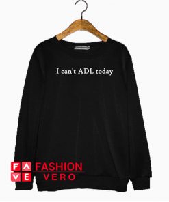 I can’t ADL today Sweatshirt