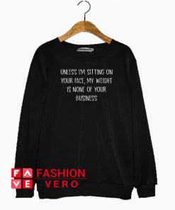 Unless I’m sitting on your face my weight is none of your business Sweatshirt