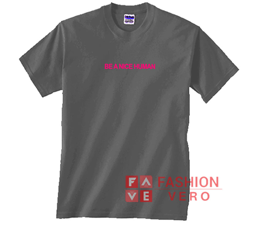 t shirt be a nice human