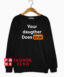 Your Daughter Does Anal Pornhub Sweatshirt