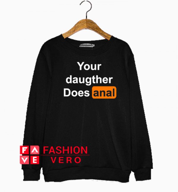 Your Daughter Does Anal Pornhub Sweatshirt