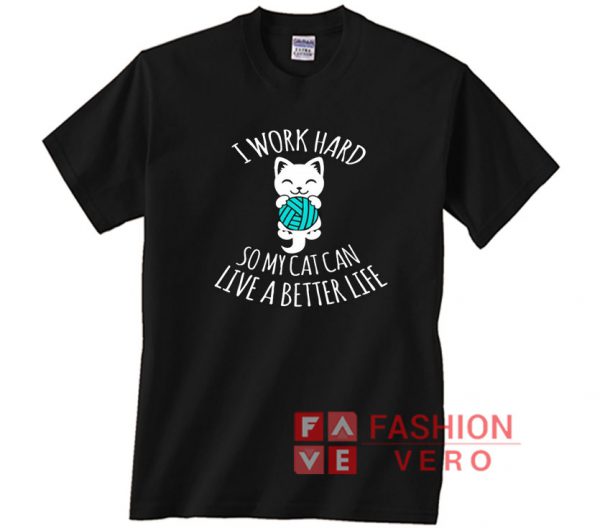 I Work Hard So My Cat Can Live A Better Life Unisex adult T shirt