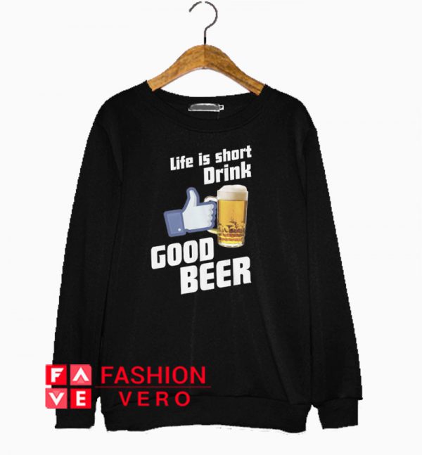 Life is Short Drink Good Beer Sweatshirt