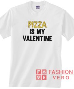 Pizza Is My Valentine Unisex adult T shirt