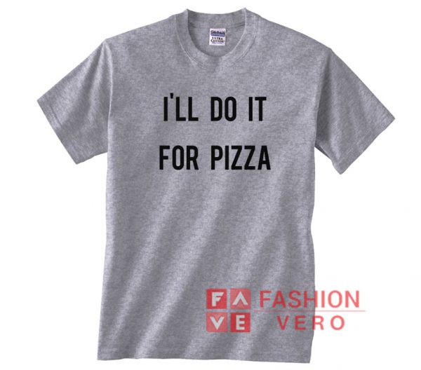 I'll do it for pizza Unisex adult T shirt