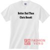 Better Dad than Chris Benoit T shirt