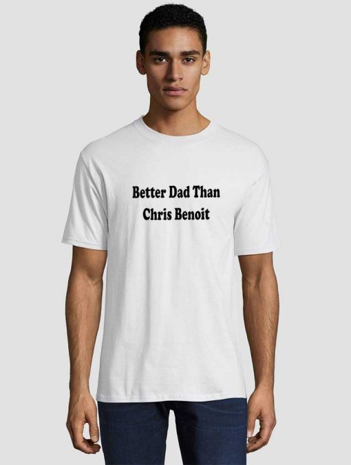 Better Dad than Chris Benoit Unisex adult T shirt