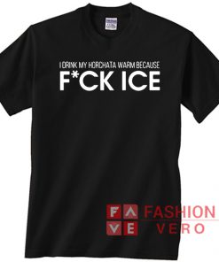 I drink my horchata warm because fuck ice Unisex adult T shirt