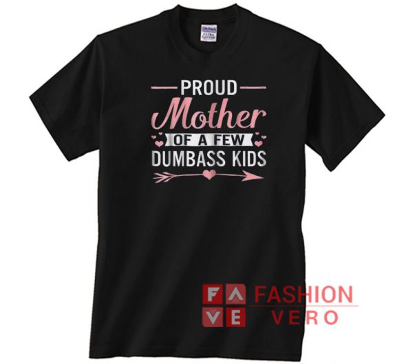 Love Arrow Proud Mother Of A Few Dumbass Kids Unisex adult T shirt