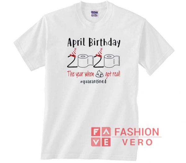 April birthday 2020 the year when shit got real Unisex adult T shirt