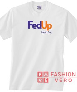 Fed Up Need Sex Unisex adult T shirt