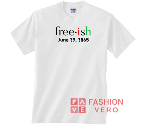 Free ish June 19 1865 Juneteenth Unisex adult T shirt