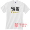 Have you ever seen California Unisex adult T shirt