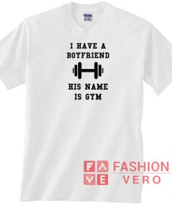 I Have A Boyfriend His Name Is Gym Unisex adult T shirt
