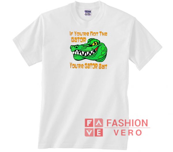 If You're Not The Gator You're Gator Bait Unisex adult T shirt